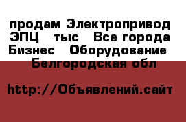 продам Электропривод ЭПЦ-10тыс - Все города Бизнес » Оборудование   . Белгородская обл.